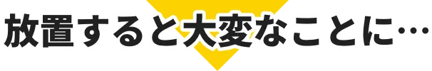 放置すると大変なことに...